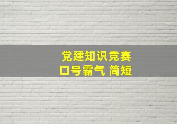 党建知识竞赛口号霸气 简短